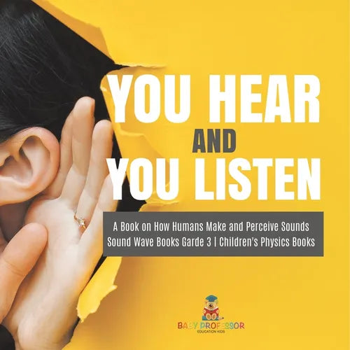 You Hear and You Listen A Book on How Humans Make and Perceive Sounds Sound Wave Books Grade 3 Children's Physics Books - Paperback