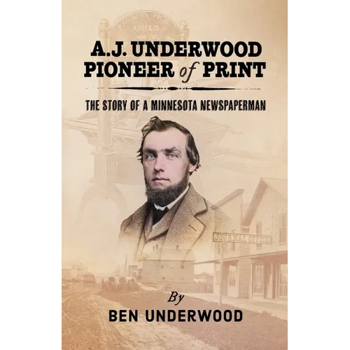 A. J. Underwood, Pioneer of Print: The Story of a Minnesota Newspaperman - Paperback