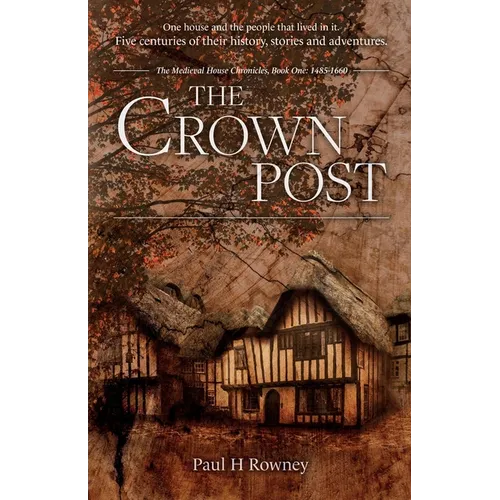 The Crown Post: One medieval house: centuries of history, stories & adventures. A 500 year old house reveals its secrets. Book 1: 1485-1660 - Paperback