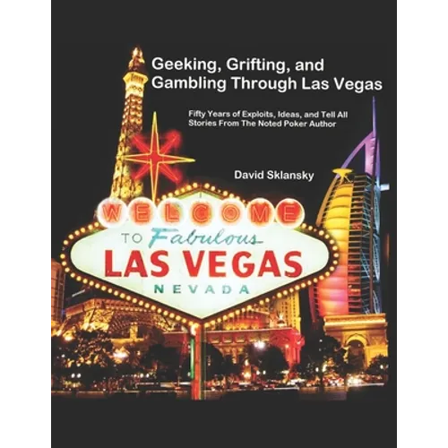 Geeking, Grifting, and Gambling Through Las Vegas: Fifty Years of Exploits, Ideas, and Tell All Stories, From The Noted Poker Author - Paperback