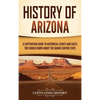 History of Arizona: A Captivating Guide to Historical Events and Facts You Should Know About the Grand Canyon State - Hardcover