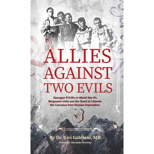 Allies Against Two Evils: Georgian POWs in Wwii's Bergmann Units and the Quest to Liberate the Caucasus from Russian Imperialism - Hardcover