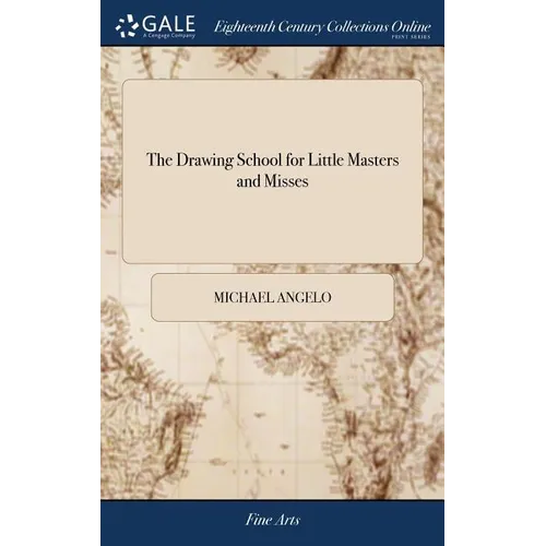 The Drawing School for Little Masters and Misses: Containing the Most Easy and Concise Rules for Learning to Draw, Without the Assistance of a Teacher - Hardcover