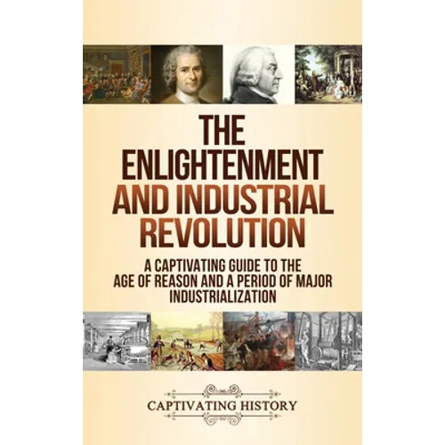 The Enlightenment and Industrial Revolution: A Captivating Guide to the Age of Reason and a Period of Major Industrialization - Hardcover