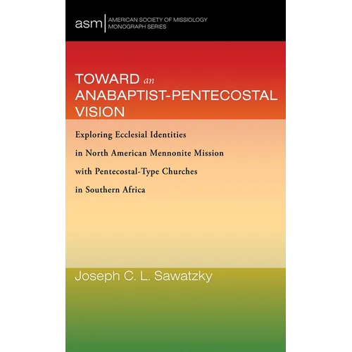 Toward an Anabaptist-Pentecostal Vision: Exploring Ecclesial Identities in North American Mennonite Mission with Pentecostal-Type Churches in Southern - Paperback