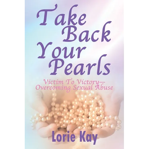 Take Back Your Pearls: Victim to Victory-Overcoming Sexual Abuse - Paperback