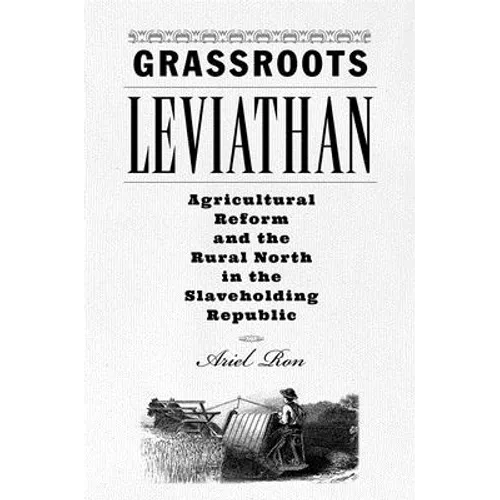 Grassroots Leviathan: Agricultural Reform and the Rural North in the Slaveholding Republic - Hardcover