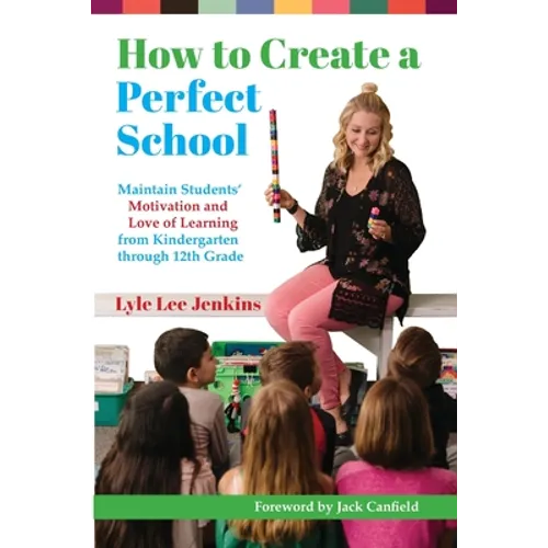 How to Create a Perfect School: Maintain Students' Motivation and Love of Learning from Kindergarten through 12th Grade - Paperback