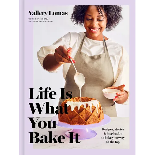Life Is What You Bake It: Recipes, Stories, and Inspiration to Bake Your Way to the Top: A Baking Book - Hardcover