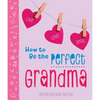 How to Be the Perfect Grandma: Live. Love. Spoil. - Paperback