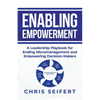 Enabling Empowerment: A Leadership Playbook for Ending Micromanagement and Empowering Decision-Makers - Paperback