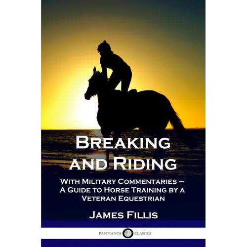 Breaking and Riding: With Military Commentaries - A Guide to Horse Training by a Veteran Equestrian - Paperback