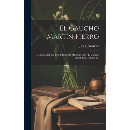 El Gaucho Martín Fierro: Contiene Al Final Una Interesante Memoria Sobre El Camino Trasandino, Volume 1... - Hardcover