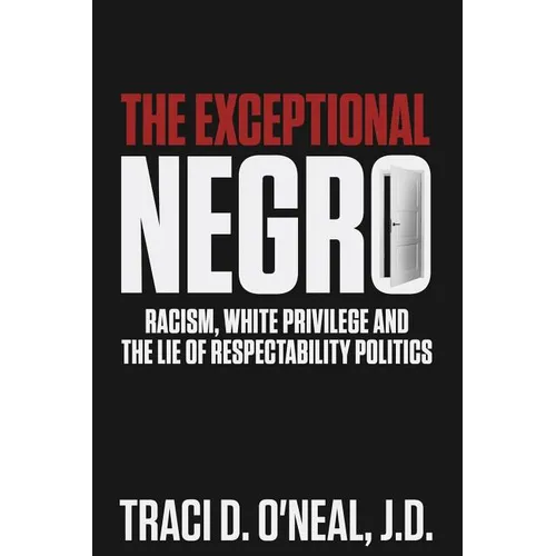 The Exceptional Negro: Racism, White Privilege and the Lie of Respectability Politics - Paperback