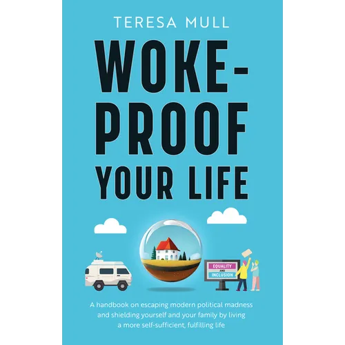 Woke-Proof Your Life: A Handbook on Escaping Modern, Political Madness and Shielding Yourself and Your Family by Living a More Self-Sufficient, Fulfil - Paperback