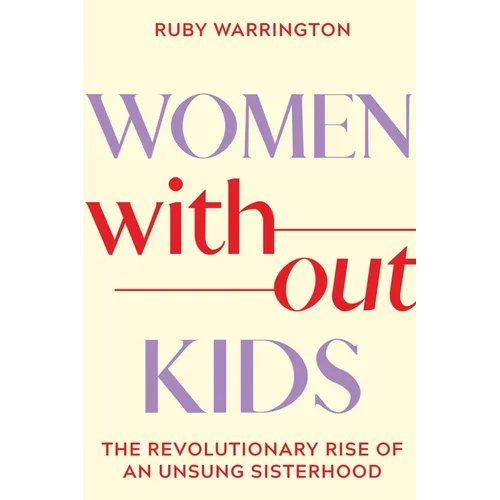 Women Without Kids: The Revolutionary Rise of an Unsung Sisterhood - Hardcover