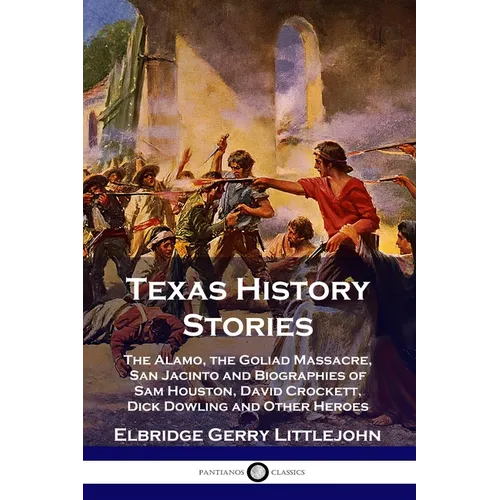 Texas History Stories: The Alamo, the Goliad Massacre, San Jacinto and Biographies of Sam Houston, David Crockett, Dick Dowling and Other Heroes - Paperback