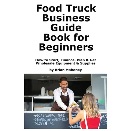 Food Truck Business Guide Book for Beginners: How to Start, Finance, Plan & Get Wholesale Equipment & Supplies - Paperback
