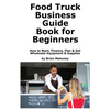 Food Truck Business Guide Book for Beginners: How to Start, Finance, Plan & Get Wholesale Equipment & Supplies - Paperback