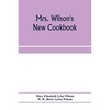 Mrs. Wilson's new cookbook; a complete collection of original recipes and useful household information - Paperback