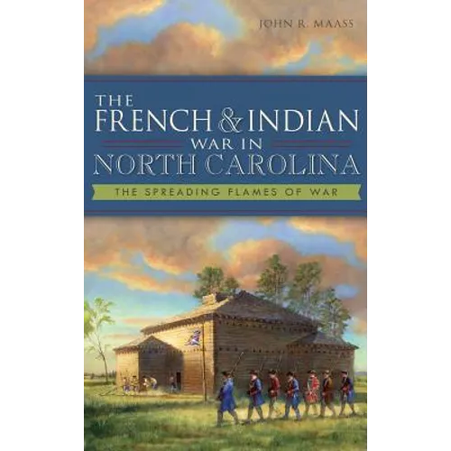 The French & Indian War in North Carolina: The Spreading Flames of War - Hardcover