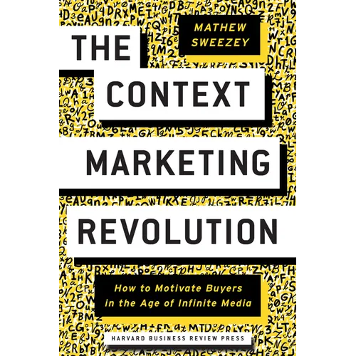 The Context Marketing Revolution: How to Motivate Buyers in the Age of Infinite Media - Hardcover