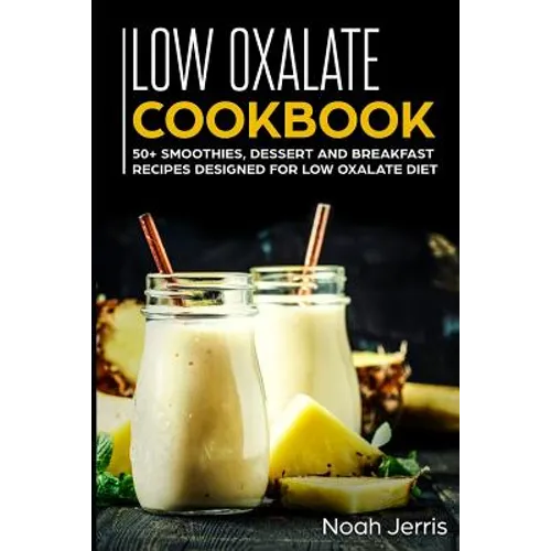 Low Oxalate Cookbook: 50+ Smoothies, Dessert and Breakfast Recipes Designed for Low Oxalate Diet - Paperback