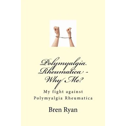 Polymyalgia Rheumatica - Why Me?: My fight against Polymyalgia Rheumatica - Paperback