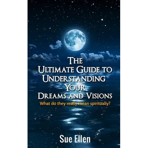 The Ultimate Guide to Understanding Your Dreams and Visions: What do they really mean spiritually? - Paperback