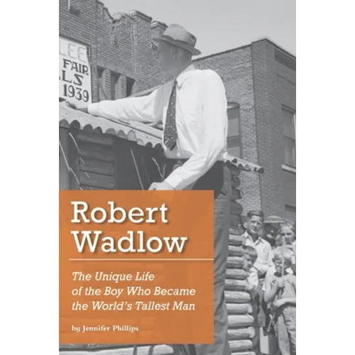 Robert Wadlow: The Unique Life of the Boy Who Became the World's Tallest Man - Paperback