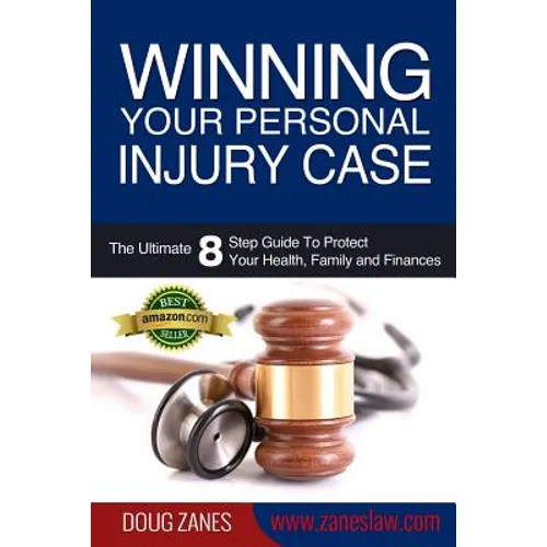 Winning Your Personal Injury Case: The Ultimate 8 Step Guide To Protect Your Health, Family and Finances - Paperback