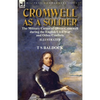 Cromwell as a Soldier: the Military Career of Oliver Cromwell during the English Civil War and Other Conflicts - Paperback