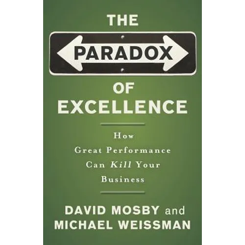 The Paradox of Excellence: How Great Performance Can Kill Your Business - Paperback