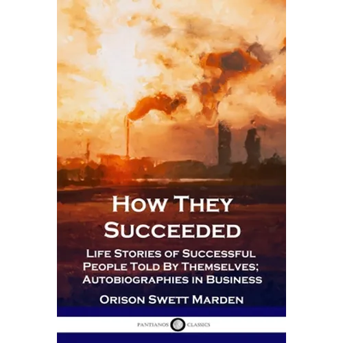How They Succeeded: Life Stories of Successful People Told By Themselves; Autobiographies in Business - Paperback