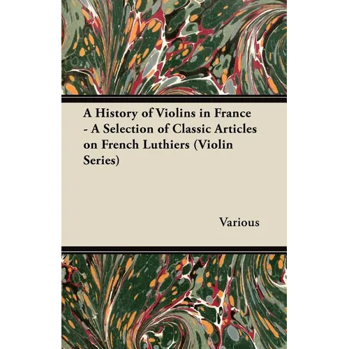 A History of Violins in France - A Selection of Classic Articles on French Luthiers (Violin Series) - Paperback