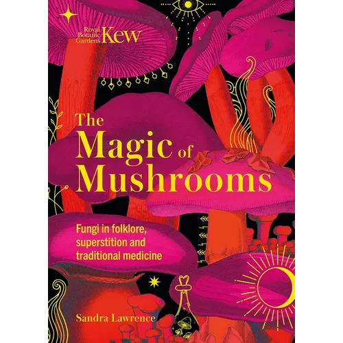 The Magic of Mushrooms: Fungi in Folklore, Superstition and Traditional Medicine - Hardcover