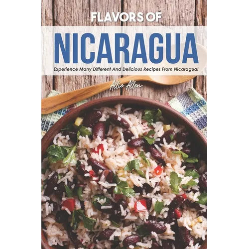 Flavors of Nicaragua: Experience Many Different and Delicious Recipes from Nicaragua! - Paperback
