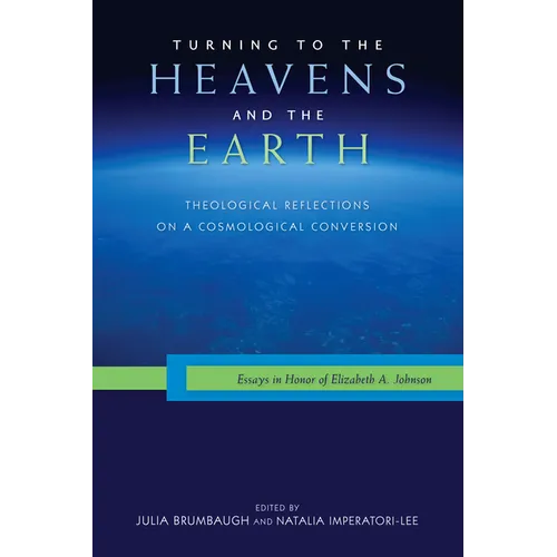 Turning to the Heavens and the Earth: Theological Reflections on a Cosmological Conversion: Essays in Honor of Elizabeth A. Johnson - Paperback