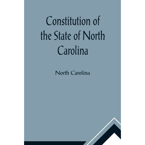 Constitution of the State of North Carolina and Copy of the Act of the General Assembly Entitled An Act to Amend the Constitution of the State of Nort - Paperback