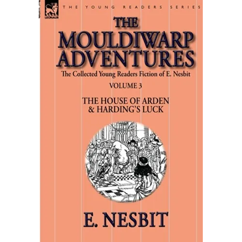 The Collected Young Readers Fiction of E. Nesbit-Volume 3: The Mouldiwarp Adventures-The House of Arden & Harding's Luck - Hardcover