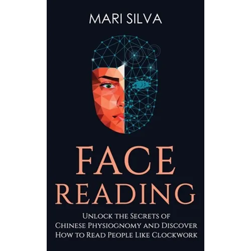 Face Reading: Unlock the Secrets of Chinese Physiognomy and Discover How to Read People Like Clockwork: Unlock the Secrets of Chinese Physiognomy and - Hardcover