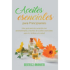 Aceites Esenciales Para Principiantes: Una Guía Para La Curación Con Aromaterapia Y Recetas De Aceites Esenciales Para La Belleza Y La Salud - Hardcover