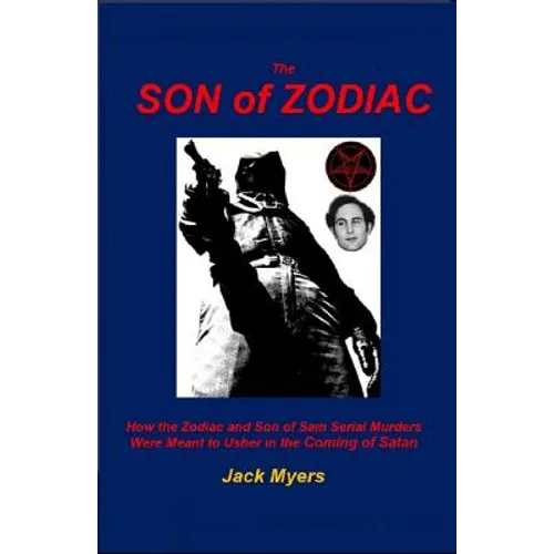 The Son of Zodiac: How the Zodiac and Son of Sam Serial Murders Were Meant to Usher in the Coming of Satan - Paperback