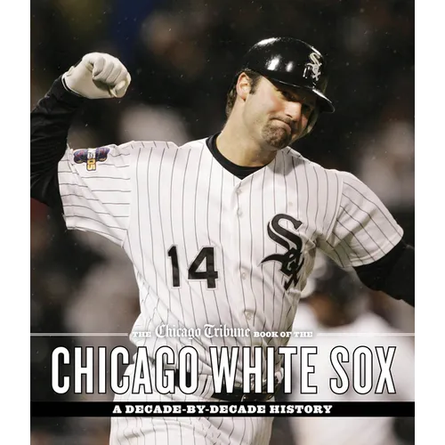The Chicago Tribune Book of the Chicago White Sox: A Decade-By-Decade History - Hardcover