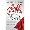 Ball Gowns to Yoga Pants: Entrepreneurial Secrets for Creating Your Dream Business and Brand - Paperback