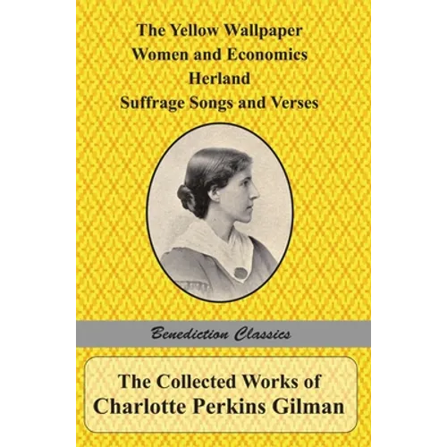 The Collected Works of Charlotte Perkins Gilman: The Yellow Wallpaper, Women and Economics, Herland, Suffrage Songs and Verses, and Why I Wrote 'The Y - Hardcover