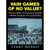 Vain Games of No Value?: A Social History of Association Football in Britain During its First Long Century - Paperback