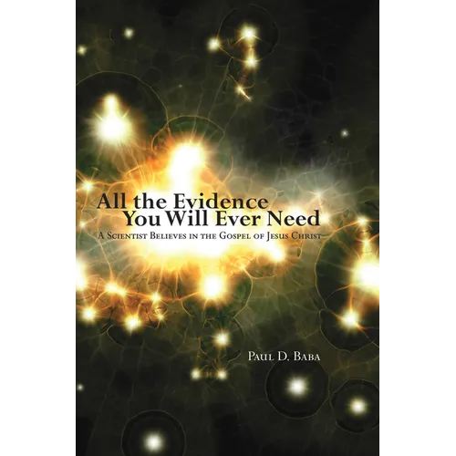 All the Evidence You Will Ever Need: A Scientist Believes in the Gospel of Jesus Christ - Hardcover