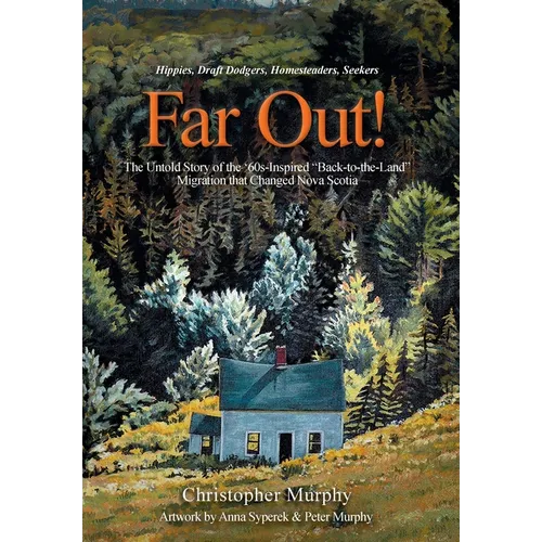 Far Out!: The Untold Story of the '60s-Inspired "Back-to-the-Land" Migration that Changed Nova Scotia - Hardcover