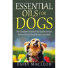 Essential Oils for Dogs: The Complete Essential Oils Guide for Your Beloved Family Dog! Recipes Included! - Paperback